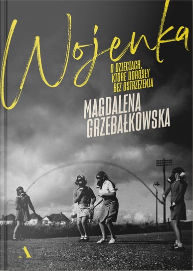 Wojenka. O dzieciach, które dorosły bez ostrzeżenia Grzebałkowska Magdalena
