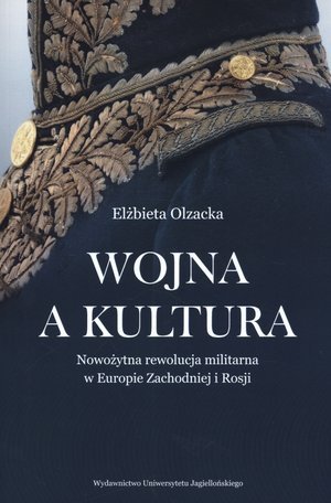 Wojna a kultura. Nowożytna rewolucja militarna w Europie Zachodniej i Rosji Olzacka Elżbieta