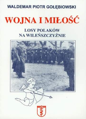 Wojna i miłość. Losy Polaków na Wileńszczyźnie Gołębiowski Waldemar Piotr