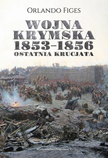 Wojna krymska 1853-1856. Ostatnia krucjata Figes Orlando