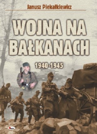 Wojna na Bałkanach 1940-1945 Piekałkiewicz Janusz
