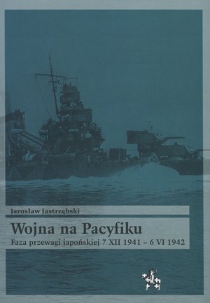 Wojna na Pacyfiku. Faza przewagi japońskiej 7 XII 1941 - 6 VI 1942 Jastrzębski Jarosław