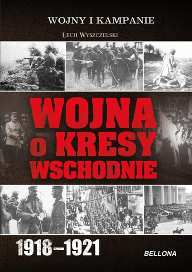 Wojna o Kresy Wschodnie 1918-1921 Wyszczelski Lech