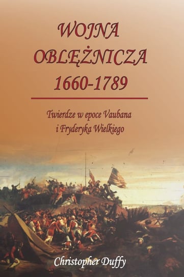 Wojna oblężnicza 1660-1789. Twierdze w epoce Vaubana i Fryderyka Wielkiego Duffy Christopher