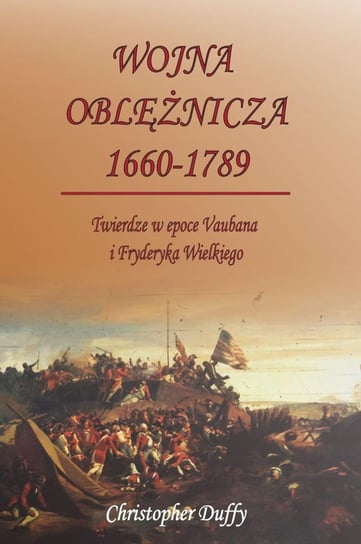 Wojna oblężnicza 1660-1789. Twierdze w epoce Vaubana i Fryderyka Wielkiego Duffy Christopher