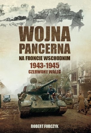 Wojna pancerna na Froncie Wschodnim 1943-1945. Czerwony walec Forczyk Robert