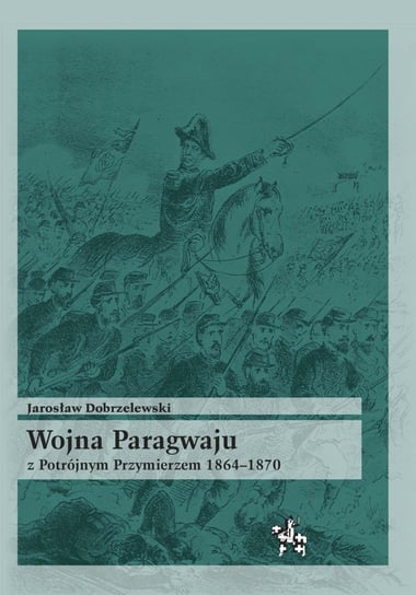 Wojna Paragwaju z Potrójnym Przymierzem 1864-1870 Dobrzelewski Jarosław