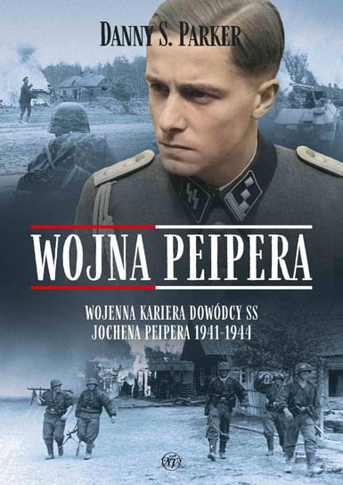 Wojna Peipera. Wojenna kariera dowódcy SS Jochena Peipera 1941-1944 Parker Danny S.