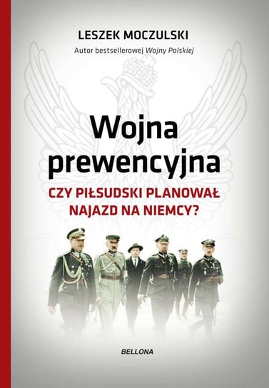 Wojna prewencyjna. Czy Piłsudski planował najazd na Niemcy? Moczulski Leszek