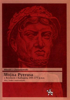 Wojna Pyrrusa z Rzymem i Kartaginą 280-275 p.n.e. Mity, źródła i numizmatyka Chrzanowski Witold