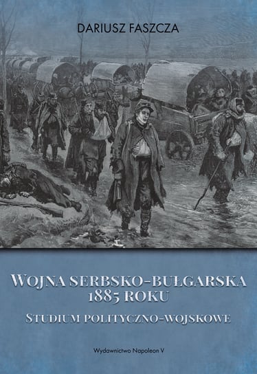 Wojna serbsko-bułgarska 1885 roku. Studium polityczno-wojskowe Faszcza Dariusz