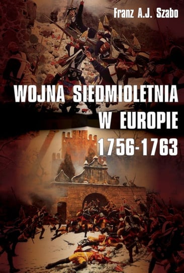 Wojna siedmioletnia w Europie 1756-1763 Szabo Franz A.J.