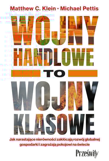 Wojny handlowe to wojny klasowe Jak narastające nierówności zakłócają rozwój globalnej gospodarki i zagrażają pokojowi na świecie Matthew C. Klein, Michael Pettis