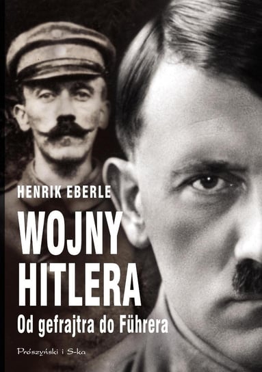 Wojny Hitlera. Od gefreitra do Fuhrera Eberle Henrik