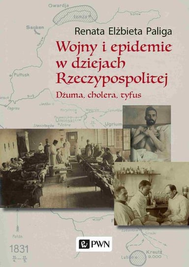 Wojny i epidemie w dziejach Rzeczypospolitej. Dżuma, cholera, tyfus Paliga Renata Elżbieta