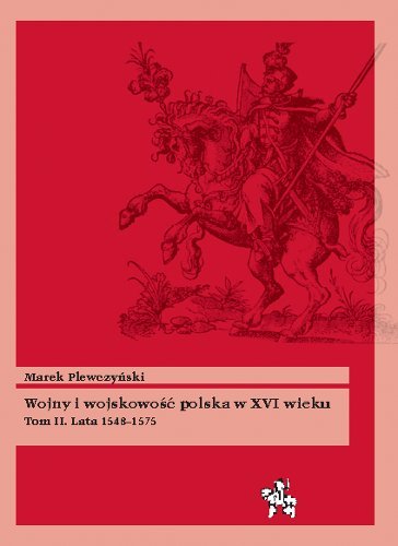 Wojny i wojskowość polska w XVI wieku. Tom 2. Lata 1548-1575 Plewczyński Marek