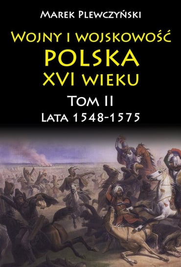 Wojny i wojskowość Polska XVI wieku. Lata 1548-1575. Tom 2 Plewczyński Marek