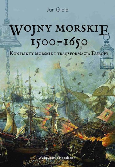 Wojny morskie 1500-1650. Konflikty morskie i transformacja Europy Glete Jan