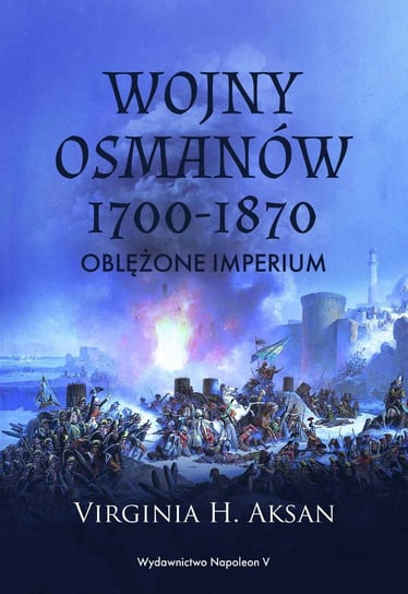 Wojny Osmanów 1700-1870. Oblężone imperium Aksan Virginia H.