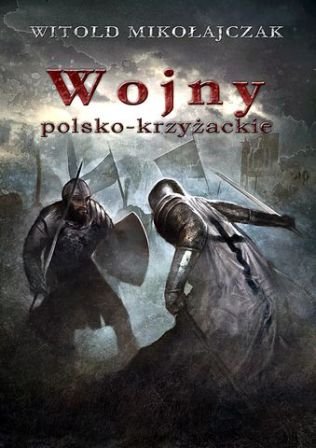 Wojny polsko-krzyżackie Mikołajczak Witold