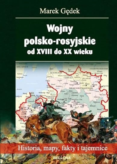 Wojny polsko-rosyjskie od XVIII do XX wieku. Historia, mapy, fakty i tajemnice Gędek Marek
