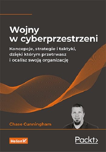 Wojny w cyberprzestrzeni. Koncepcje, strategie i taktyki, dzięki którym przetrwasz i ocalisz swoją organizację Cunningham Chase