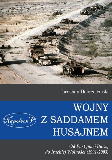 Wojny z Saddamem Husajnem od Pustynnej Burzy do Irackiej Wolności 1991-2003 Dobrzelewski Jarosław