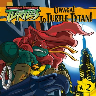 Wojownicze Żółwie Ninja. Uwaga! To Turtle Tytan! Opracowanie zbiorowe