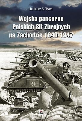 Wojska pancerne Polskich Sił Zbrojnych na zachodzie 1940-1947 Tym Juliusz S.