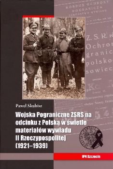 Wojska Pograniczne ZSRS na Odcinku z Polską w Świetle Materiałów Wywiadu II Rzeczypospolitej (1921-1939) Skubisz Paweł
