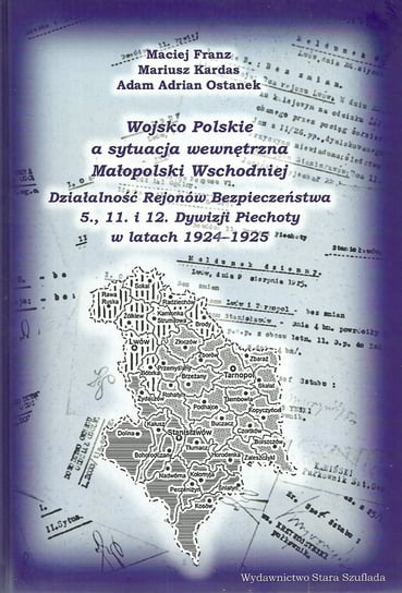 Wojsko Polskie a sytuacja wewnętrzna Małopolski Wschodniej Franz Maciej, Kardas Mariusz, Ostanek Adam Adrian