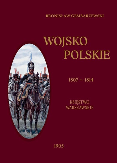 Wojsko Polskie. Królestwo Warszawskie 1807-1814. Tom 1 Gembarzewski Bronisław