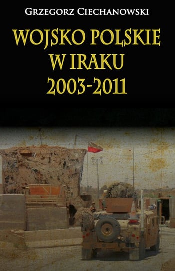 Wojsko Polskie w Iraku 2003-2011 Ciechanowski Grzegorz