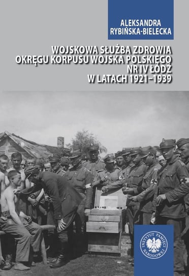 Wojskowa służba zdrowia. Okręgu Korpusu Wojska Polskiego nr IV Łódź w latach 1921-1939 Aleksandra Rybińska-Bielecka