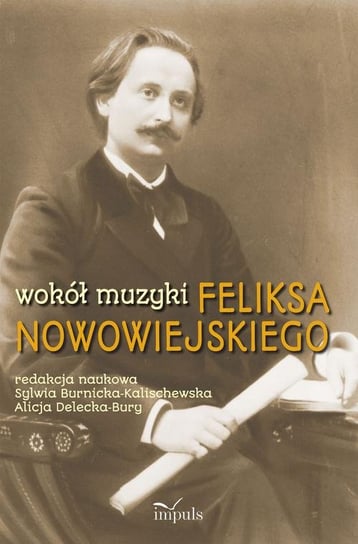 Wokół muzyki Feliksa Nowowiejskiego Delecka-Bury Alicja, Burnicka-Kalischewska Sylwia