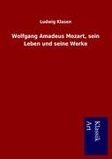 Wolfgang Amadeus Mozart, sein Leben und seine Werke Klasen Ludwig