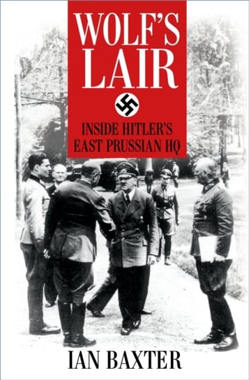 Wolfs Lair: Inside Hitlers East Prussian HQ Baxter Ian