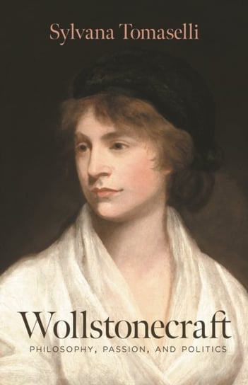 Wollstonecraft: Philosophy, Passion and Politics Sylvana Tomaselli