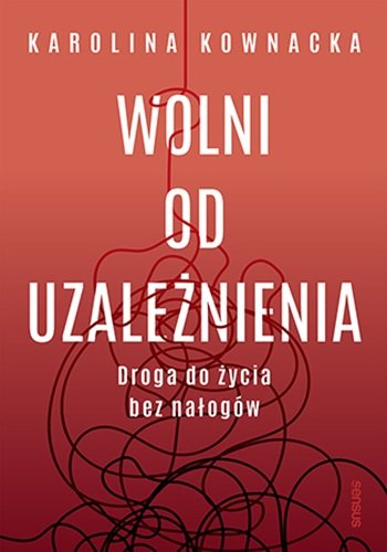 Wolni od uzależnienia. Droga do życia bez nałogów Karolina Kownacka