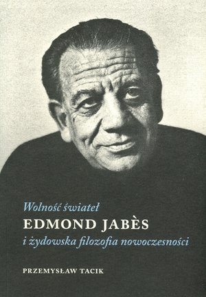 Wolność świateł. Edmond Jabes i żydowska filozofia nowoczesności Tacik Przemysław