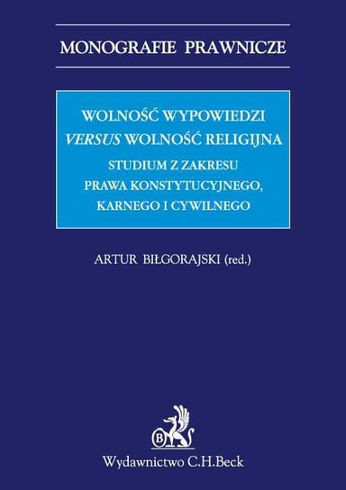 Wolność wypowiedzi versus wolność religijna. Studium z zakresu prawa konstytucyjnego, karnego i cywilnego Biłgorajski Artur
