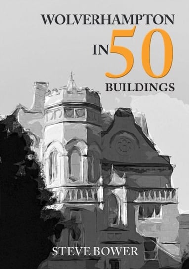 Wolverhampton in 50 Buildings Steve Bower
