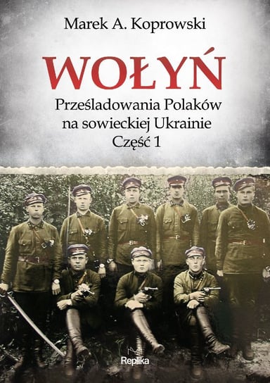 Wołyń. Prześladowania Polaków na sowieckiej Ukrainie. Część 1 Koprowski Marek A.