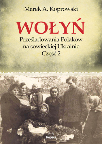Wołyń. Prześladowania Polaków na sowieckiej Ukrainie. Część 2 Koprowski Marek A.