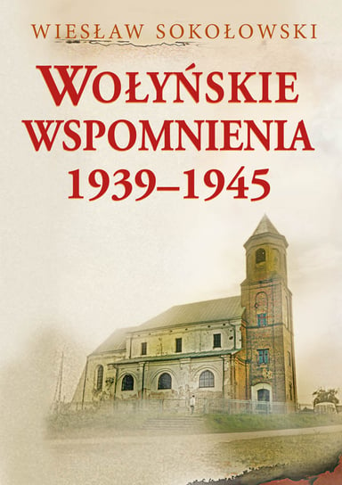 Wołyńskie wspomnienia 1939-1945 Sokołowski Wiesław