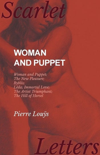 Woman and Puppet - Woman and Puppet; The New Pleasure; Byblis; Lêda; Immortal Love; The Artist Triumphant; The Hill of Horsel Louÿs Pierre