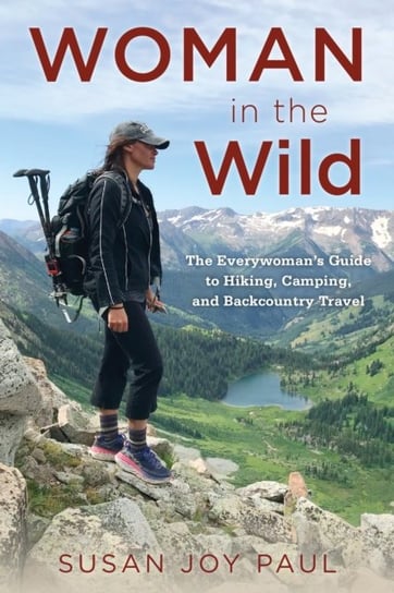 Woman in the Wild: The Everywomans Guide to Hiking Camping, and Backcountry Travel Susan Joy Paul