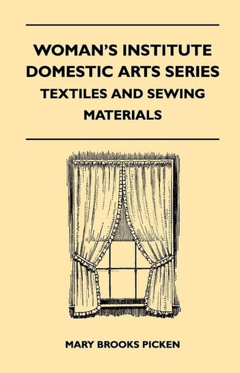 Woman's Institute Domestic Arts Series - Textiles And Sewing Materials - Textiles, Laces Embroideries And Findings, Shopping Hints, Mending, Household Sewing, Trade And Sewing Terms Picken Mary Brooks