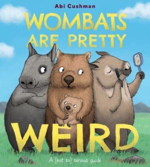 Wombats Are Pretty Weird: A (Not So) Serious Guide Abi Cushman