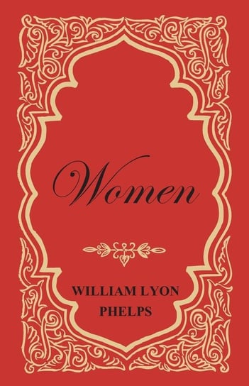 Women - An Essay by William Lyon Phelps Phelps William Lyon